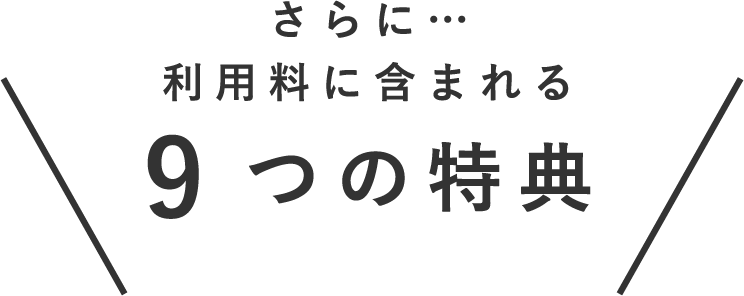 さらに…利用料に含まれる 9つの特典